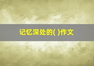 记忆深处的( )作文